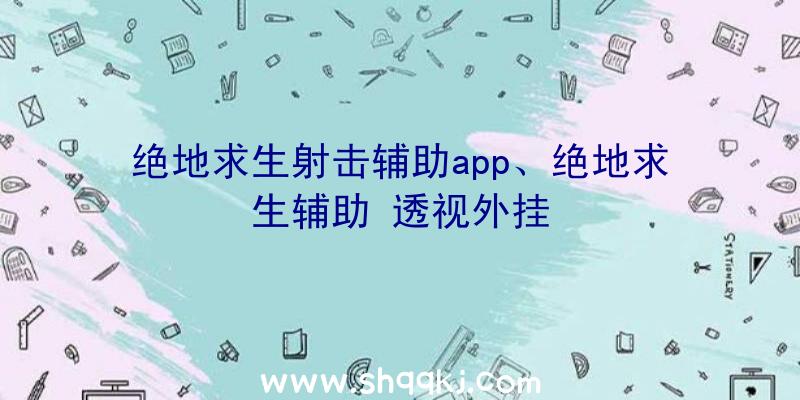 绝地求生射击辅助app、绝地求生辅助